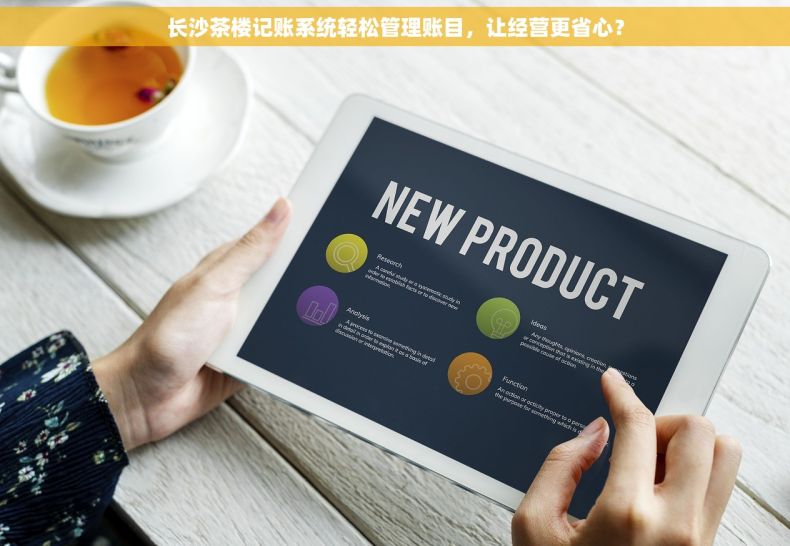 长沙茶楼记账系统轻松管理账目，让经营更省心？