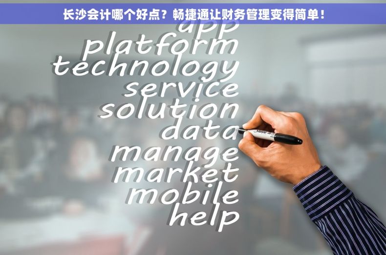 长沙会计哪个好点？畅捷通让财务管理变得简单！