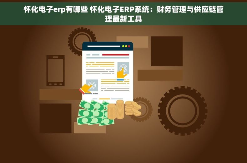 怀化电子erp有哪些 怀化电子ERP系统：财务管理与供应链管理最新工具