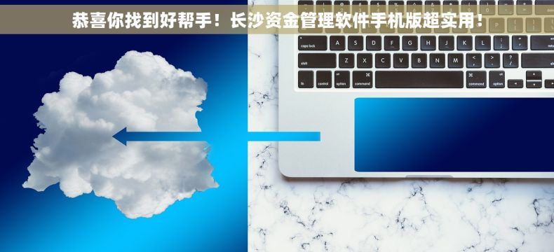 恭喜你找到好帮手！长沙资金管理软件手机版超实用！