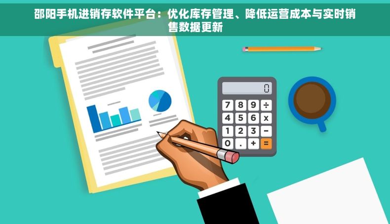 邵阳手机进销存软件平台：优化库存管理、降低运营成本与实时销售数据更新