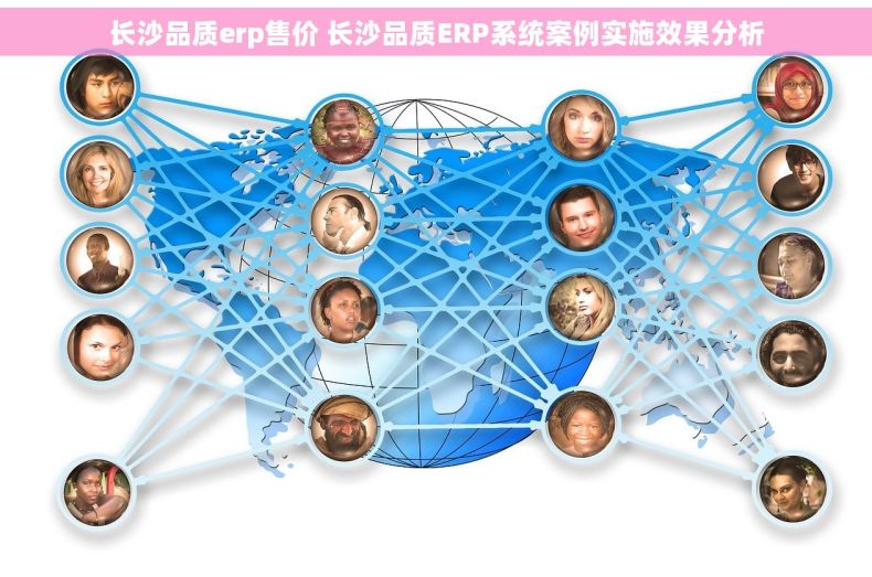 长沙品质erp售价 长沙品质ERP系统案例实施效果分析