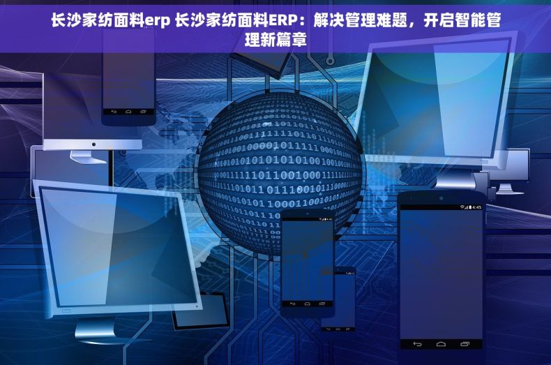 长沙家纺面料erp 长沙家纺面料ERP：解决管理难题，开启智能管理新篇章