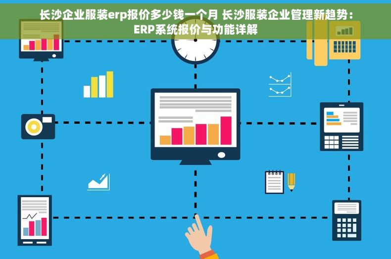 长沙企业服装erp报价多少钱一个月 长沙服装企业管理新趋势：ERP系统报价与功能详解
