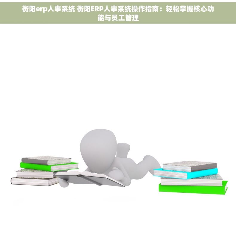 衡阳erp人事系统 衡阳ERP人事系统操作指南：轻松掌握核心功能与员工管理