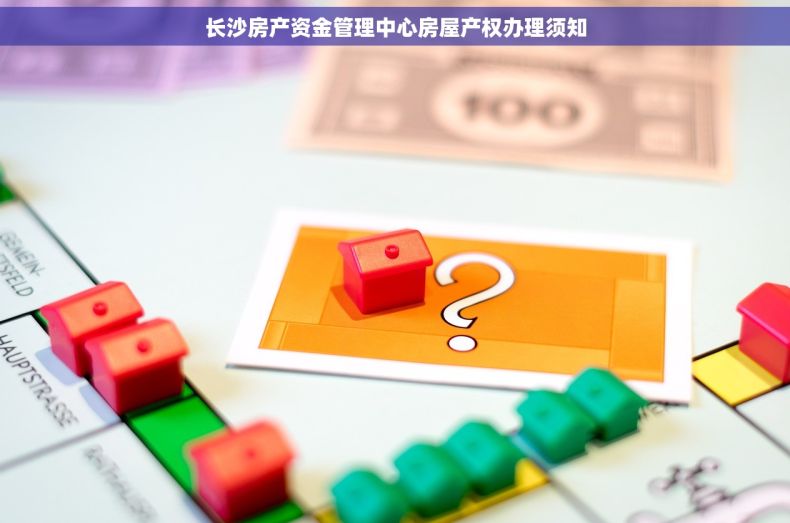 长沙房产资金管理中心房屋产权办理须知