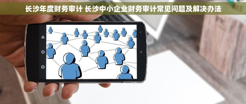 长沙年度财务审计 长沙中小企业财务审计常见问题及解决办法