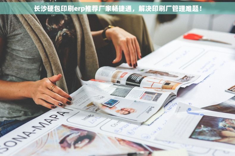 长沙硬包印刷erp推荐厂家畅捷通，解决印刷厂管理难题！