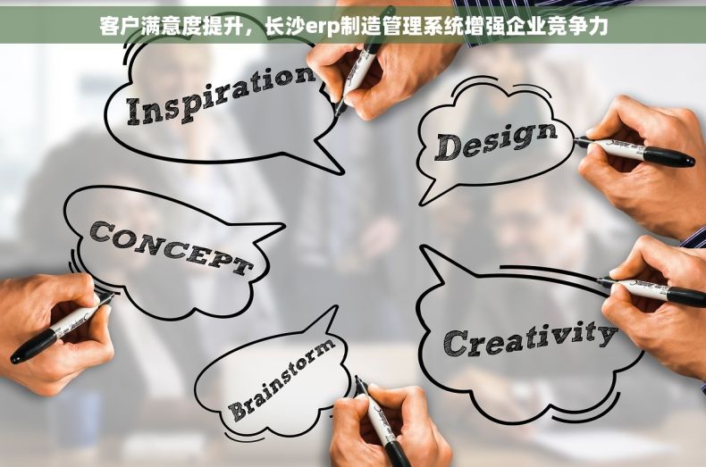 客户满意度提升，长沙erp制造管理系统增强企业竞争力