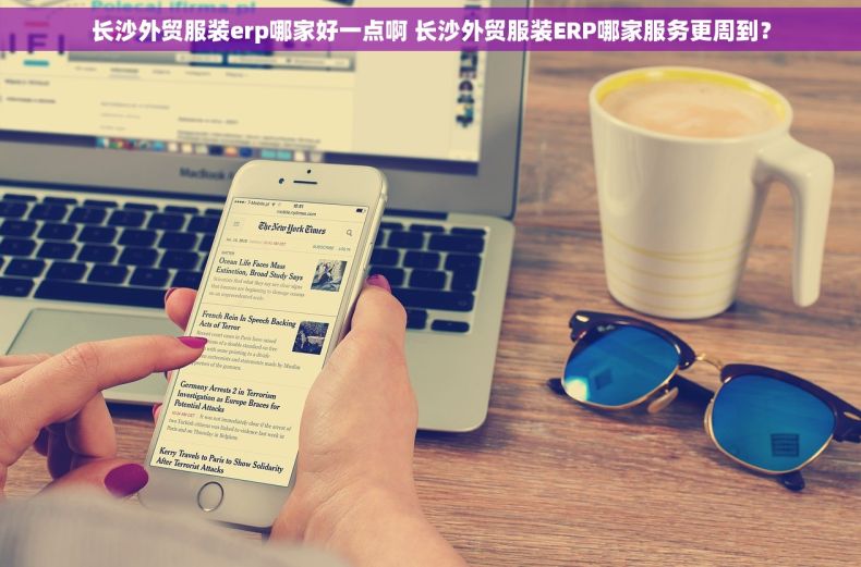 长沙外贸服装erp哪家好一点啊 长沙外贸服装ERP哪家服务更周到？