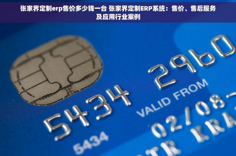 张家界定制erp售价多少钱一台 张家界定制ERP系统：售价、售后服务及应用行业案例
