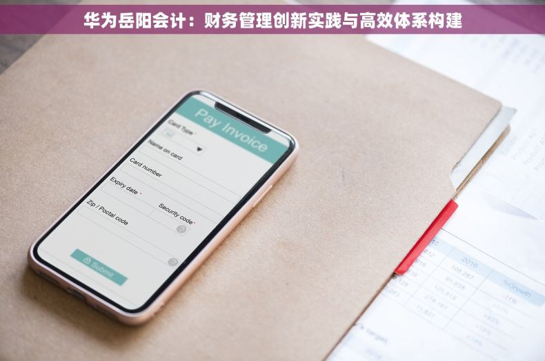 华为岳阳会计：财务管理创新实践与高效体系构建