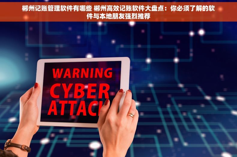 郴州记账管理软件有哪些 郴州高效记账软件大盘点：你必须了解的软件与本地朋友强烈推荐