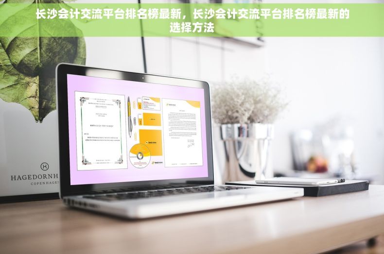 长沙会计交流平台排名榜最新，长沙会计交流平台排名榜最新的选择方法