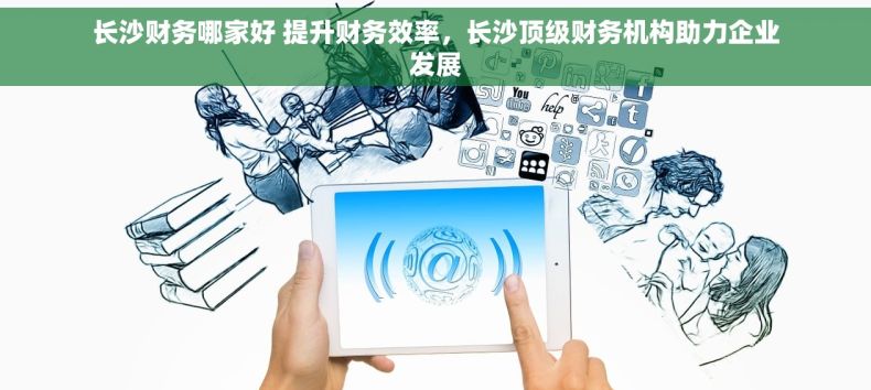 长沙财务哪家好 提升财务效率，长沙顶级财务机构助力企业发展