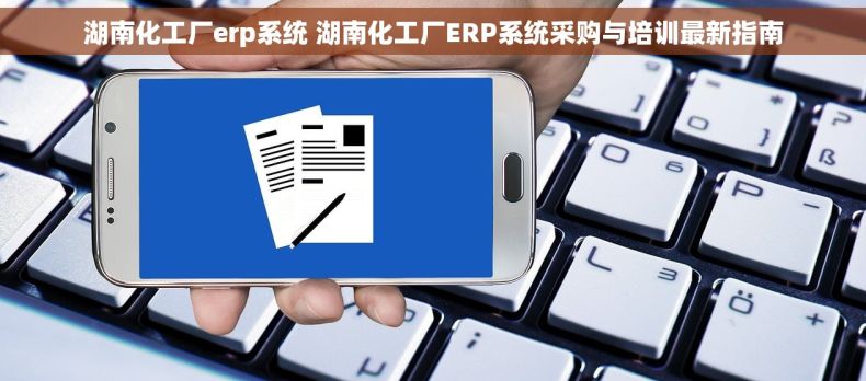 湖南化工厂erp系统 湖南化工厂ERP系统采购与培训最新指南