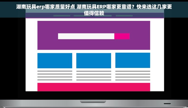 湖南玩具erp哪家质量好点 湖南玩具ERP哪家更靠谱？快来选这几家更值得信赖