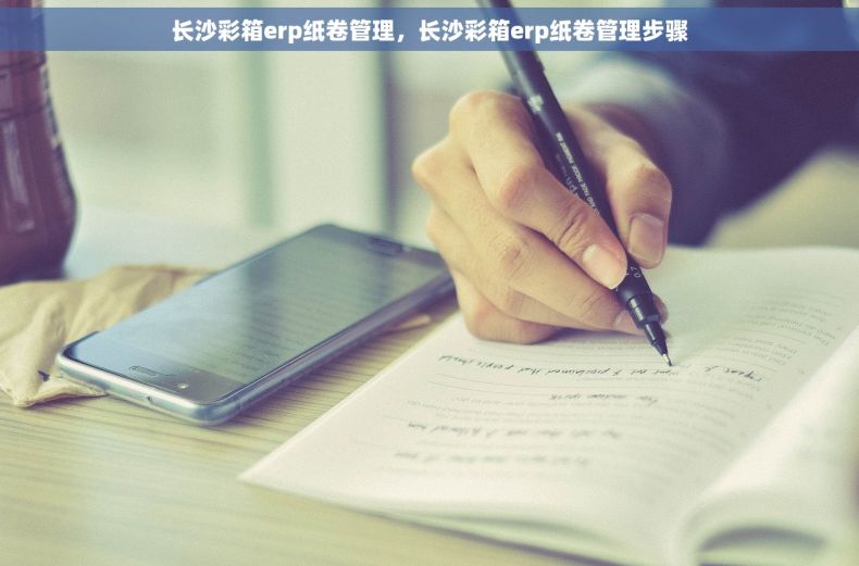 长沙彩箱erp纸卷管理，长沙彩箱erp纸卷管理步骤