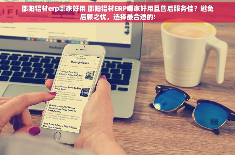 邵阳铝材erp哪家好用 邵阳铝材ERP哪家好用且售后服务佳？避免后顾之忧，选择最合适的!