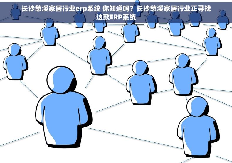 长沙慈溪家居行业erp系统 你知道吗？长沙慈溪家居行业正寻找这款ERP系统