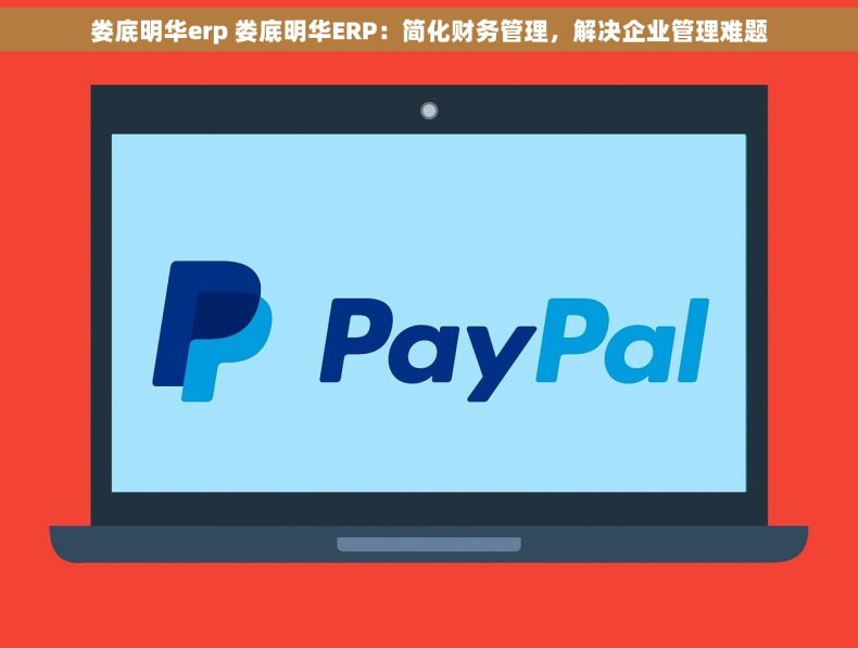娄底明华erp 娄底明华ERP：简化财务管理，解决企业管理难题