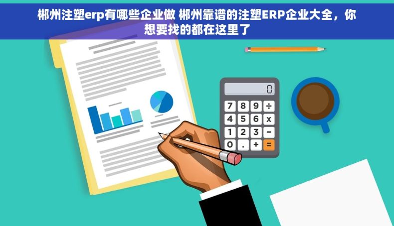 郴州注塑erp有哪些企业做 郴州靠谱的注塑ERP企业大全，你想要找的都在这里了