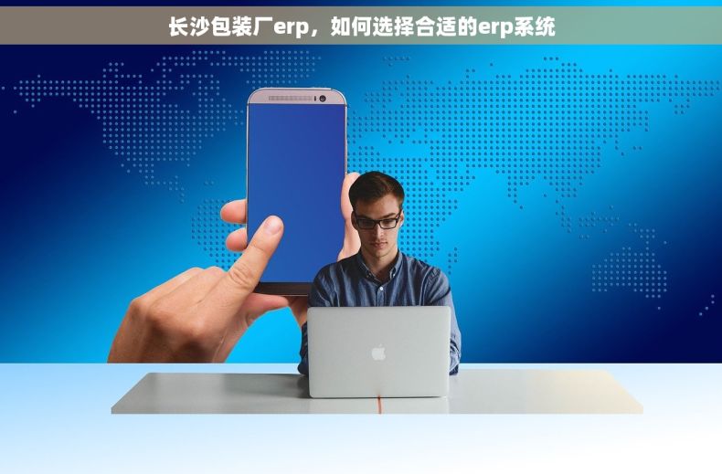 长沙包装厂erp，如何选择合适的erp系统