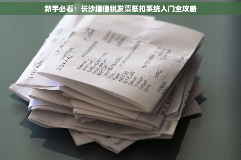 新手必看：长沙增值税发票抵扣系统入门全攻略
