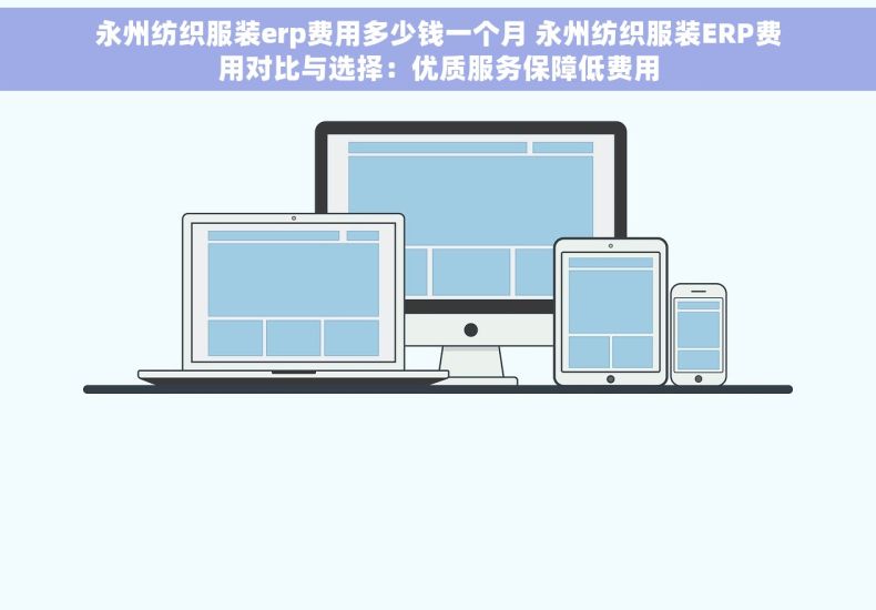 永州纺织服装erp费用多少钱一个月 永州纺织服装ERP费用对比与选择：优质服务保障低费用