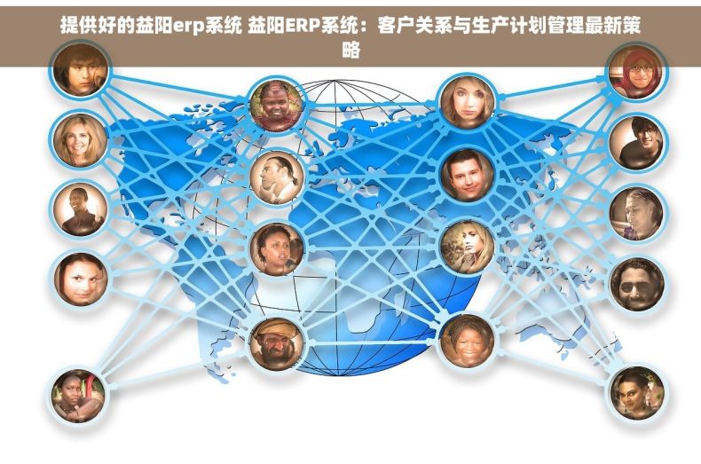 提供好的益阳erp系统 益阳ERP系统：客户关系与生产计划管理最新策略