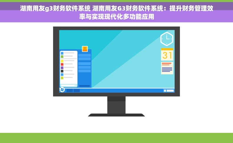 湖南用友g3财务软件系统 湖南用友G3财务软件系统：提升财务管理效率与实现现代化多功能应用