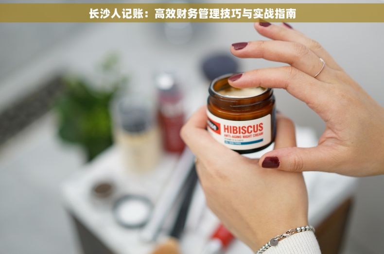 长沙人记账：高效财务管理技巧与实战指南