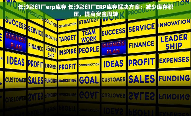 长沙彩印厂erp库存 长沙彩印厂ERP库存解决方案：减少库存积压，提高资金周转