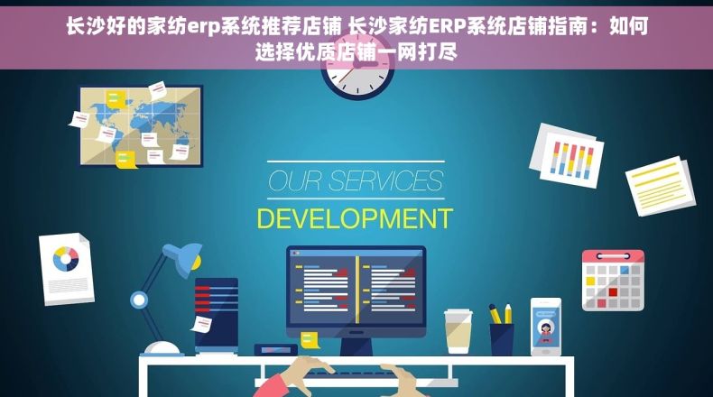 长沙好的家纺erp系统推荐店铺 长沙家纺ERP系统店铺指南：如何选择优质店铺一网打尽