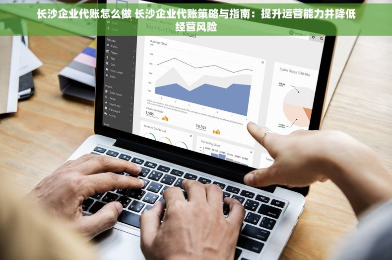 长沙企业代账怎么做 长沙企业代账策略与指南：提升运营能力并降低经营风险
