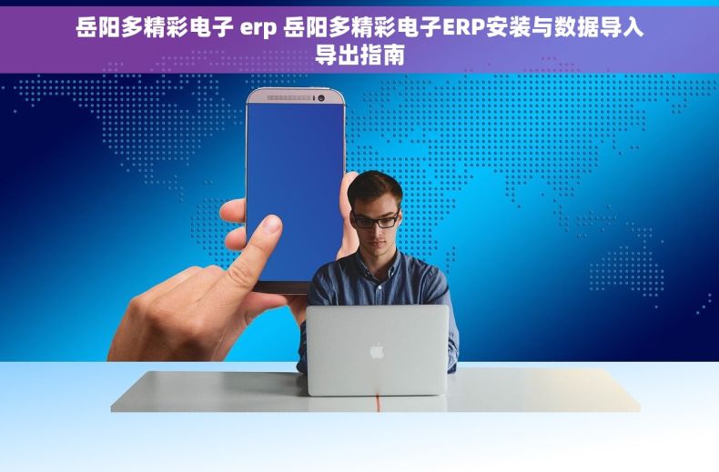 岳阳多精彩电子 erp 岳阳多精彩电子ERP安装与数据导入导出指南
