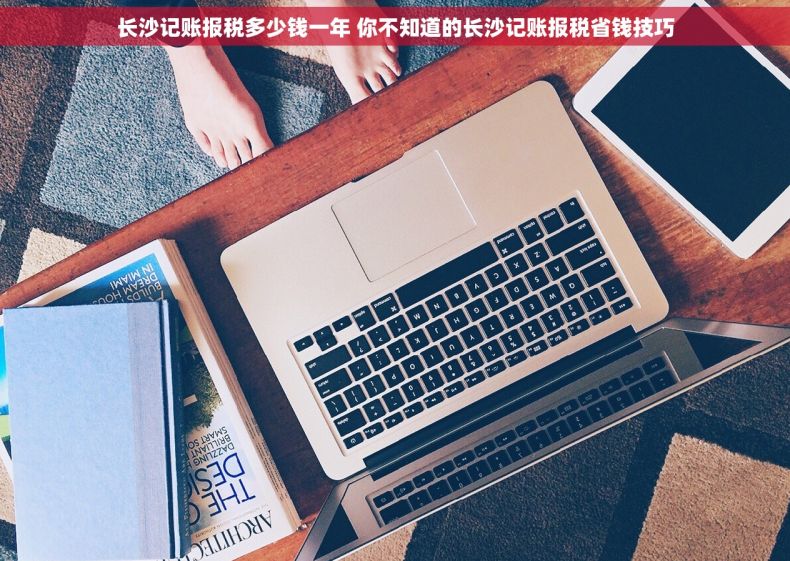 长沙记账报税多少钱一年 你不知道的长沙记账报税省钱技巧