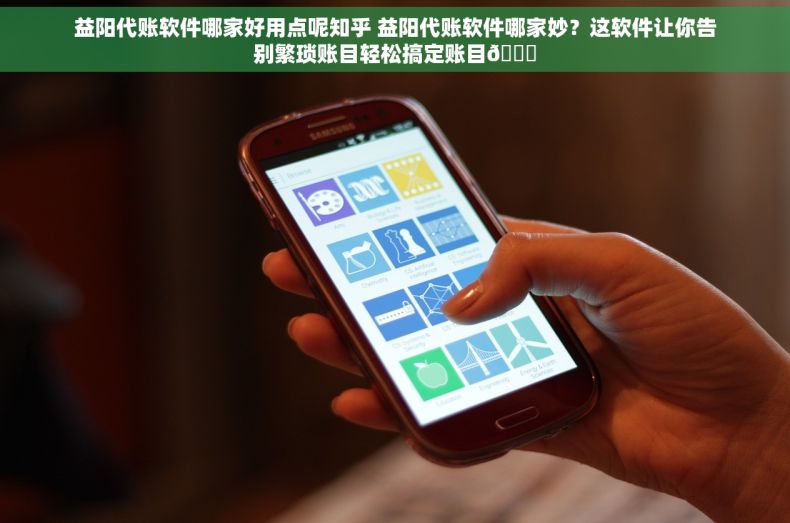 益阳代账软件哪家好用点呢知乎 益阳代账软件哪家妙？这软件让你告别繁琐账目轻松搞定账目📝