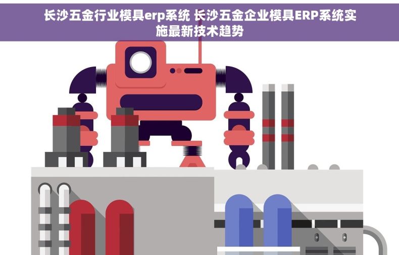 长沙五金行业模具erp系统 长沙五金企业模具ERP系统实施最新技术趋势