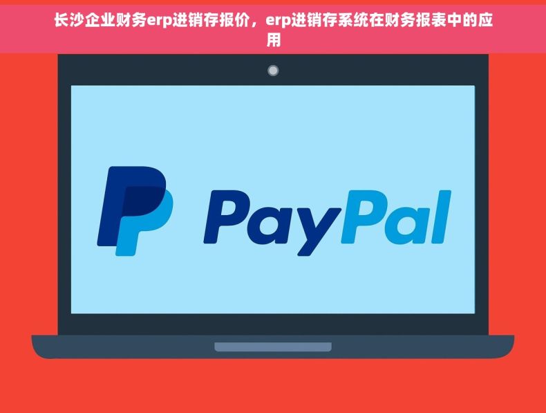 长沙企业财务erp进销存报价，erp进销存系统在财务报表中的应用