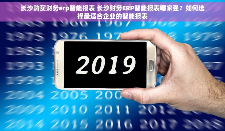长沙购买财务erp智能报表 长沙财务ERP智能报表哪家强？如何选择最适合企业的智能报表