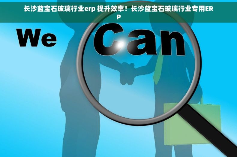 长沙蓝宝石玻璃行业erp 提升效率！长沙蓝宝石玻璃行业专用ERP