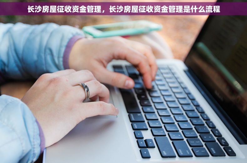 长沙房屋征收资金管理，长沙房屋征收资金管理是什么流程
