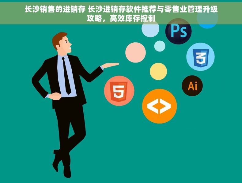 长沙销售的进销存 长沙进销存软件推荐与零售业管理升级攻略，高效库存控制