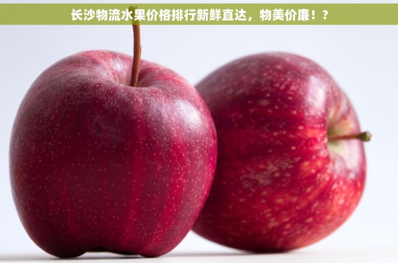 长沙物流水果价格排行新鲜直达，物美价廉！?