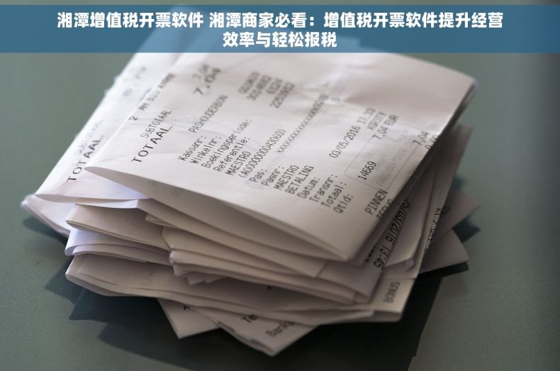 湘潭增值税开票软件 湘潭商家必看：增值税开票软件提升经营效率与轻松报税