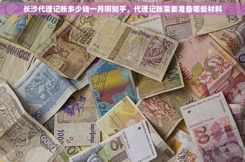 长沙代理记账多少钱一月啊知乎，代理记账需要准备哪些材料
