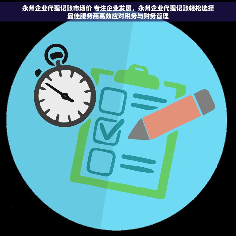 永州企业代理记账市场价 专注企业发展，永州企业代理记账轻松选择最佳服务商高效应对税务与财务管理
