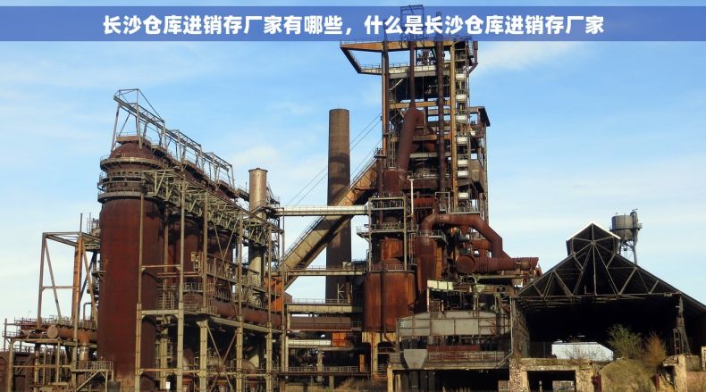 长沙仓库进销存厂家有哪些，什么是长沙仓库进销存厂家