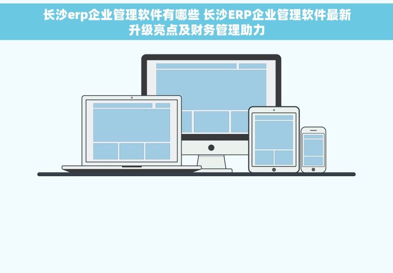 长沙erp企业管理软件有哪些 长沙ERP企业管理软件最新升级亮点及财务管理助力